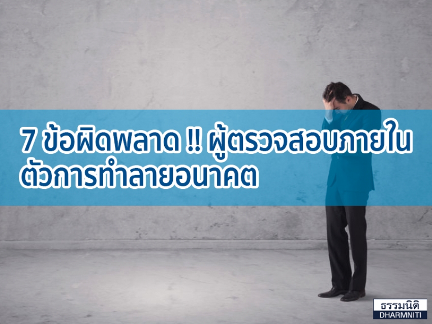 7 ข้อผิดพลาดผู้ตรวจสอบภายใน ตัวการทำลายอนาคต